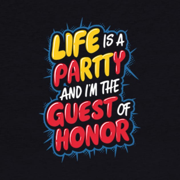 Life is a party, and  I'm the guest of honor by TshirtMA